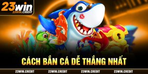 cách bắn cá dễ thắng nhất 23win