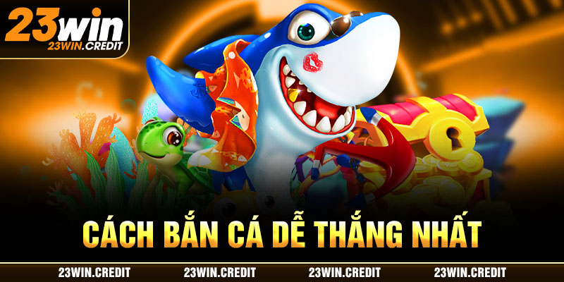 cách bắn cá dễ thắng nhất 23win