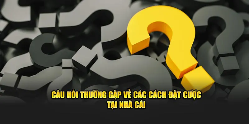 Câu hỏi thường gặp 23WIN về các cách đặt cược tại nhà cái