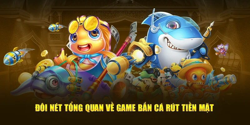 Đôi nét tổng quan về game Bắn cá rút tiền mặt