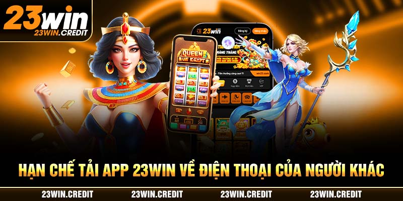 Hạn chế tải app 23WIN về điện thoại của người khác