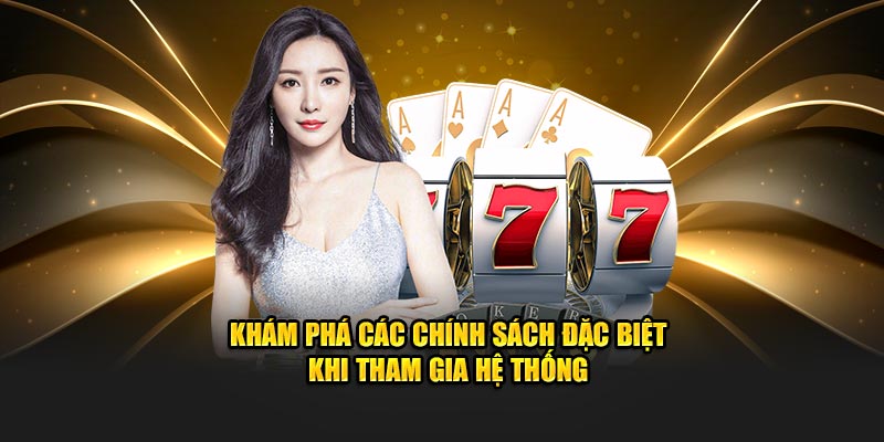 Khám phá các chính sách đặc biệt khi tham gia hệ thống