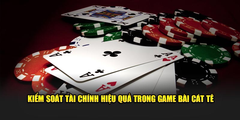 Kiểm soát tài chính hiệu quả trong game bài cát tê