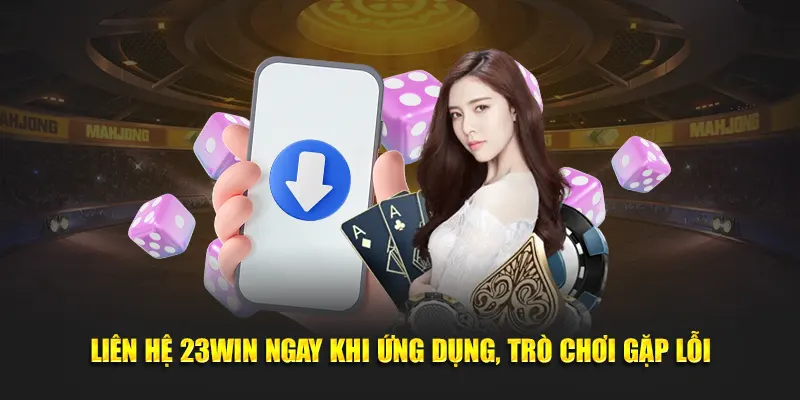 Liên hệ 23WIN ngay khi ứng dụng, trò chơi gặp lỗi