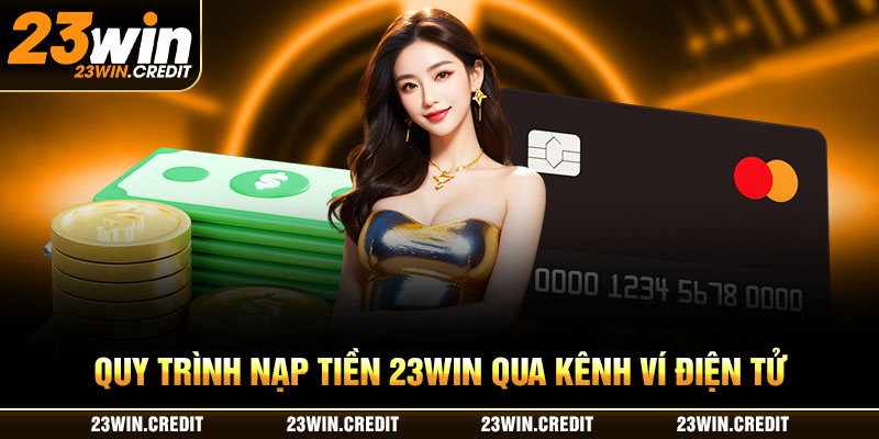 Quy trình nạp tiền 23WIN qua kênh ví điện tử