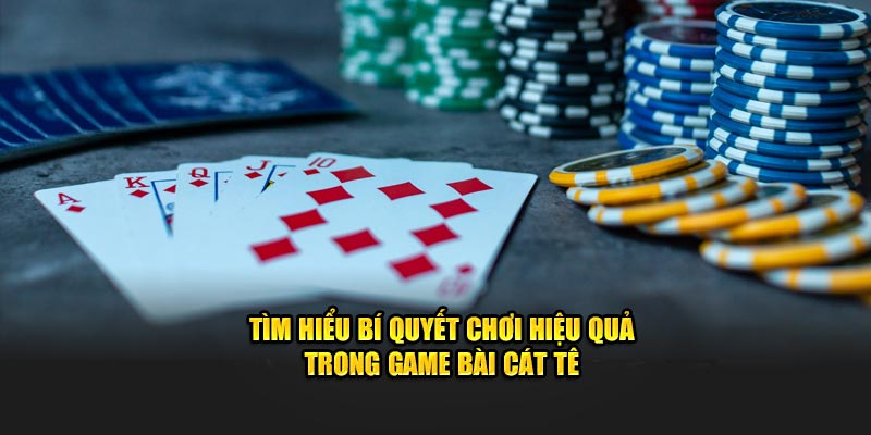 Tìm hiểu bí quyết chơi hiệu quả trong game bài cát tê